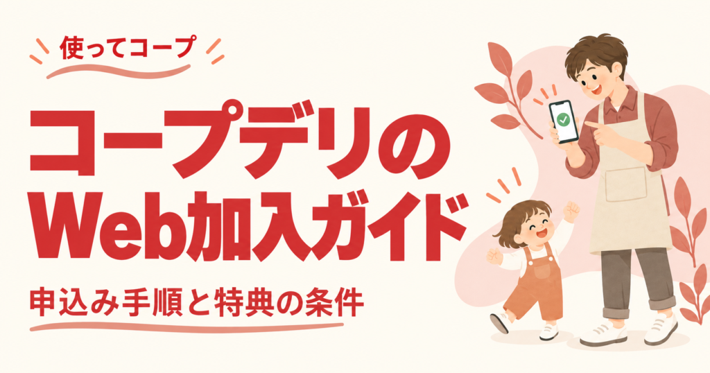 パパ目線で紹介するコープデリのWeb加入ガイド
