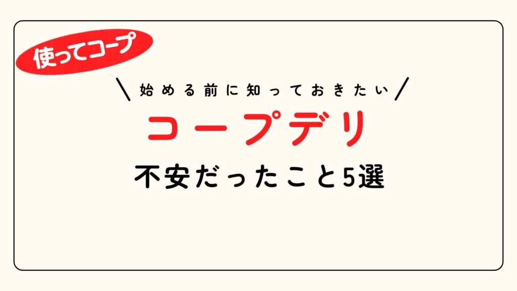 コープデリ不安だったこと5選