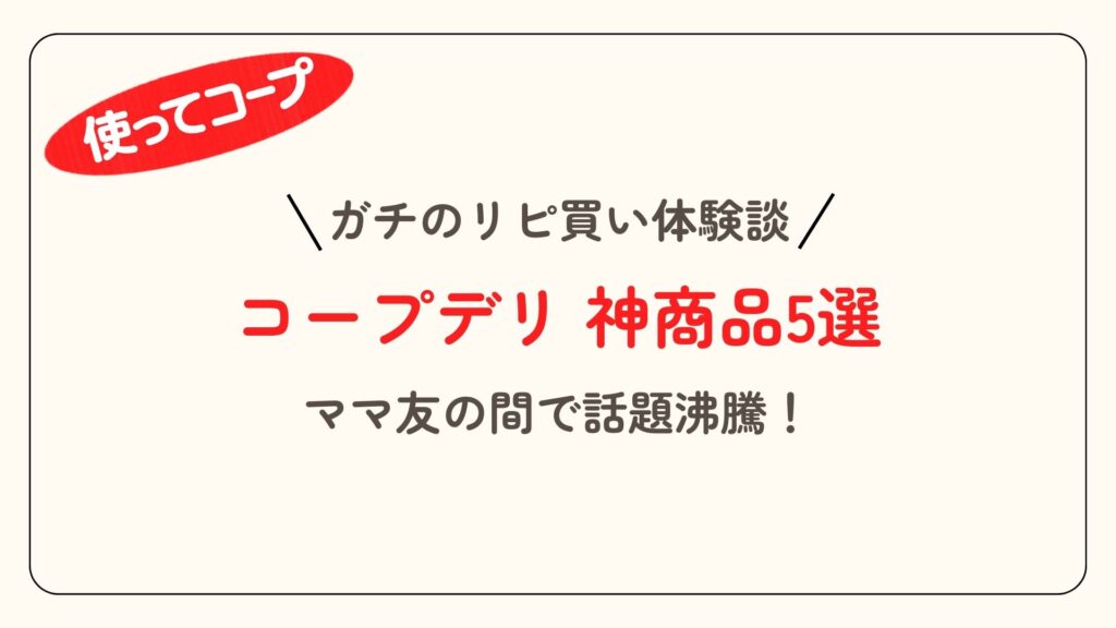 コープデリおすすめはコレ！ママ同士で被った神商品5選【体験談】